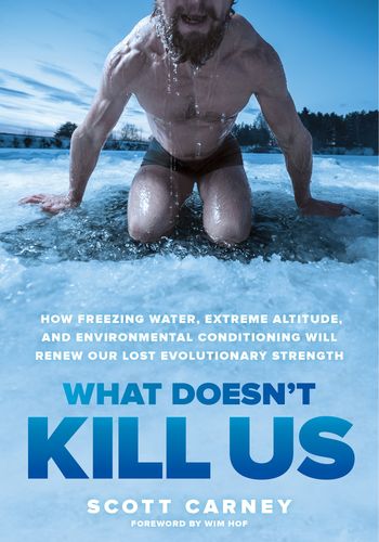 What Doesn't Kill Us: How Freezing Water, Extreme Altitude, and Environmental Conditioning Will Renew Our Lost Evolutionary Strength book