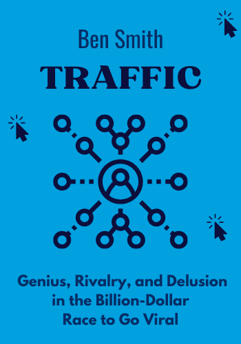 Traffic: Genius, Rivalry, and Delusion in the Billion-Dollar Race to Go Viral book