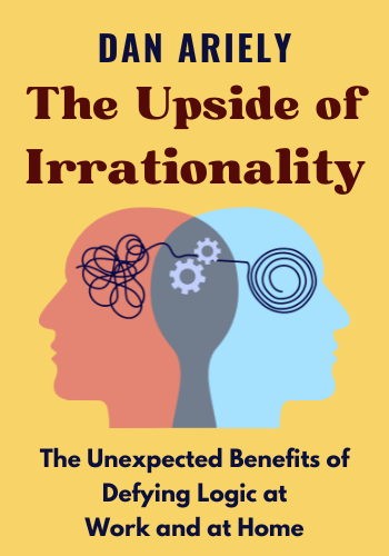 The Upside of Irrationality: The Unexpected Benefits of Defying Logic at Work and at Home book