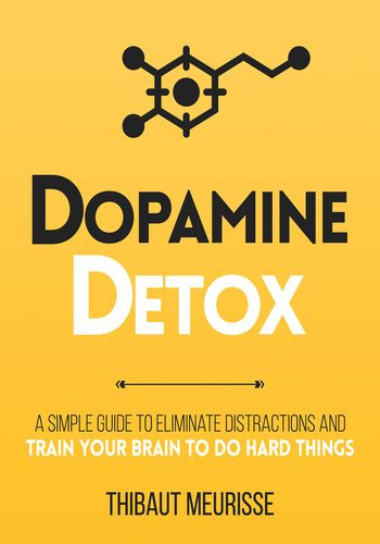 Dopamine Detox : A Short Guide to Remove Distractions and Get Your Brain to Do Hard Things book