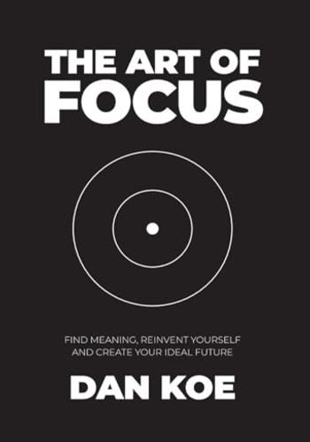 The Art of Focus: Find Meaning, Reinvent Yourself and Create Your Ideal Future book