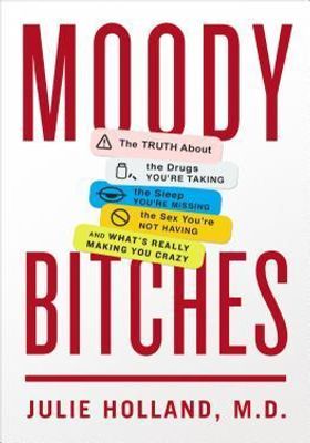 Moody Bitches: The Truth About the Drugs You're Taking, The Sleep You're Missing, The Sex You're Not Having, and What's Really Making You Crazy book