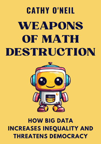 Weapons of Math Destruction: How Big Data Increases Inequality and Threatens Democracy book