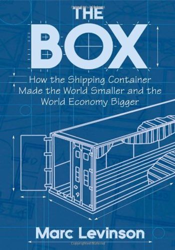 The Box: How the Shipping Container Made the World Smaller and the World Economy Bigger book