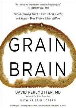 Grain Brain: The Surprising Truth about Wheat, Carbs, and Sugar--Your Brain's Silent Killers book