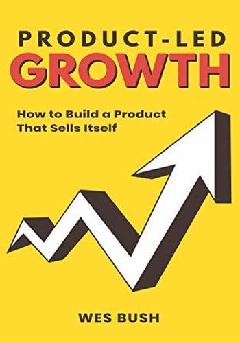 Product-Led Growth: How to Build a Product That Sells Itself book