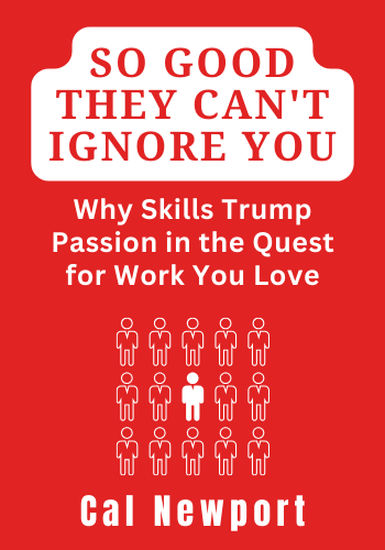 So Good They Can't Ignore You: Why Skills Trump Passion in the Quest for Work You Love book