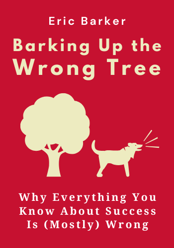 Barking Up the Wrong Tree: The Surprising Science Behind Why Everything You Know About Success Is (Mostly) Wrong book