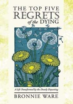 The Top Five Regrets of the Dying: A Life Transformed by the Dearly Departing book